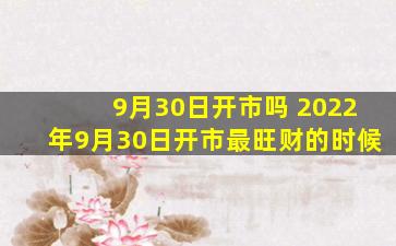 9月30日开市吗 2022年9月30日开市最旺财的时候